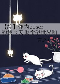 【综】作为coser的我今天也希望世界和平