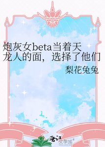 炮灰女beta当着天龙人的面,选择了他们的父亲