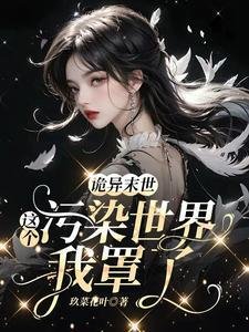 诡异末世:这个污染世界我罩了/救命!男主他是恋爱脑【末世】